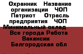 Охранник › Название организации ­ ЧОП «Патриот» › Отрасль предприятия ­ ЧОП › Минимальный оклад ­ 1 - Все города Работа » Вакансии   . Белгородская обл.